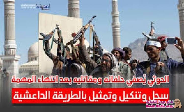 لحوثي يُصفي حلفائه بعد انتهاء المهمة.. سحل وتنكيل وتمثيل بالطريقة الداعشي